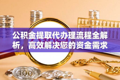 永定公积金提取代办理流程全解析，高效解决您的资金需求