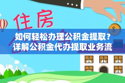 永定如何轻松办理公积金提取？详解公积金代办提取业务流程与优势