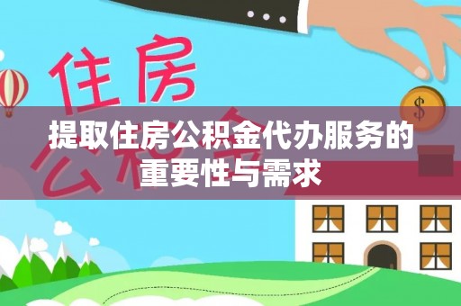 永定提取住房公积金代办服务的重要性与需求