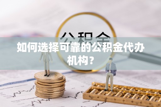 永定如何选择可靠的公积金代办机构？
