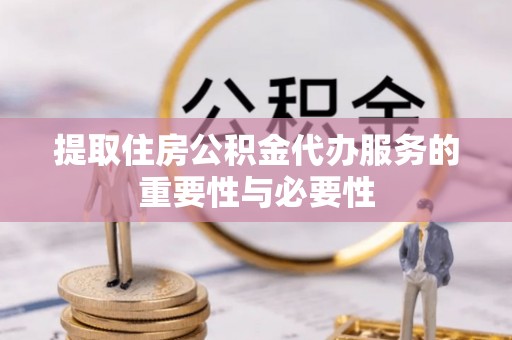 永定提取住房公积金代办服务的重要性与必要性