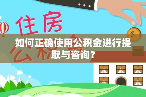 永定如何正确使用公积金进行提取与咨询？