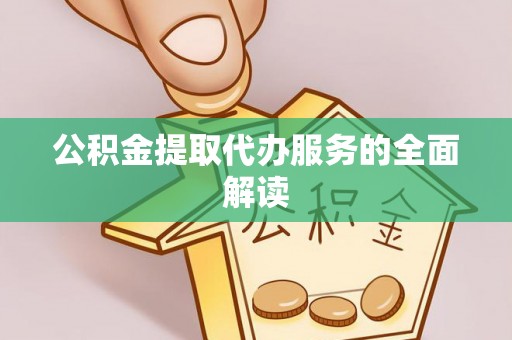 永定公积金提取代办服务的全面解读