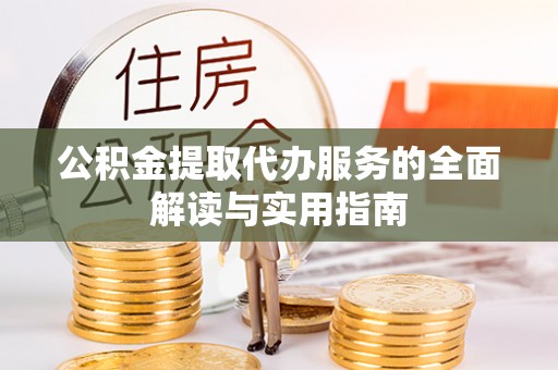 永定公积金提取代办服务的全面解读与实用指南