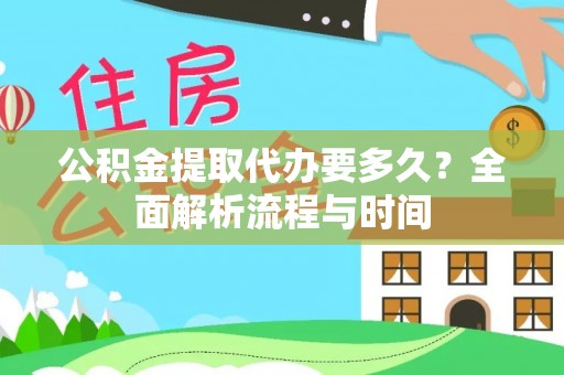 永定公积金提取代办要多久？全面解析流程与时间