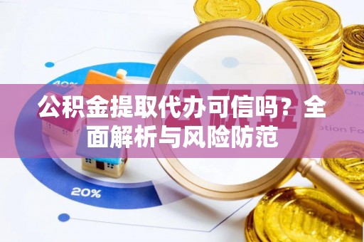 永定公积金提取代办可信吗？全面解析与风险防范