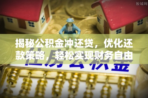 永定揭秘公积金冲还贷，优化还款策略，轻松实现财务自由